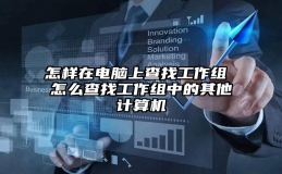 怎样在电脑上查找工作组 怎么查找工作组中的其他计算机