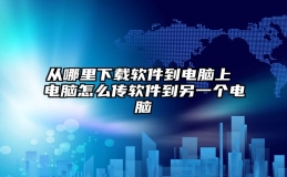 从哪里下载软件到电脑上 电脑怎么传软件到另一个电脑