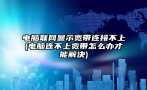 电脑联网显示宽带连接不上(电脑连不上宽带怎么办才能解决)