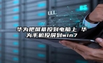 华为把屏幕投到电脑上 华为手机投屏到win7