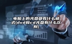 电脑上的光盘都有什么格式(dvd和cd光盘有什么区别)