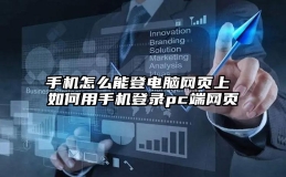 手机怎么能登电脑网页上 如何用手机登录pc端网页