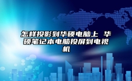 怎样投影到华硕电脑上 华硕笔记本电脑投屏到电视机