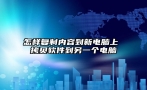 怎样复制内容到新电脑上 拷贝软件到另一个电脑