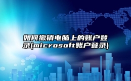 如何撤销电脑上的账户登录(microsoft账户登录)