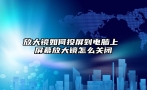 放大镜如何投屏到电脑上 屏幕放大镜怎么关闭