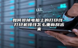 如何擦掉电脑上的打印线 打印机排线怎么重新刮出来