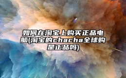 如何在淘宝上购买正品电脑(淘宝的chacha全球购是正品吗)