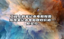 工程上的笔记本电脑报废 报废笔记本电脑回收价格一般多少