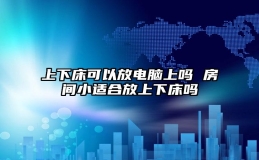 上下床可以放电脑上吗 房间小适合放上下床吗