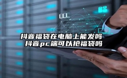 抖音福袋在电脑上能发吗 抖音pc端可以抢福袋吗