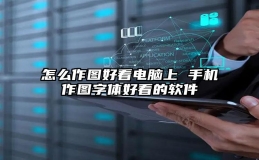 怎么作图好看电脑上 手机作图字体好看的软件