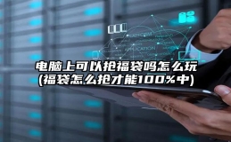 电脑上可以抢福袋吗怎么玩(福袋怎么抢才能100%中)