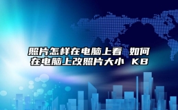 照片怎样在电脑上看 如何在电脑上改照片大小 KB