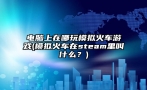 电脑上在哪玩模拟火车游戏(模拟火车在steam里叫什么？)