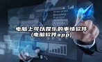 电脑上可以娱乐的事情软件(电脑软件app)