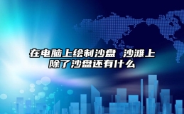 在电脑上绘制沙盘 沙滩上除了沙盘还有什么