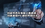 抖音可否在电脑上看直播 抖音直播PC端软件叫什么