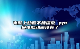 电脑上动画不能播放 ppt换电脑动画没有了