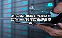 怎么缩小电脑上的表格行距(word的行距在哪里设置)