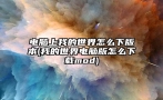 电脑上我的世界怎么下版本(我的世界电脑版怎么下载mod)