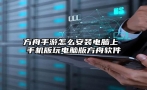 方舟手游怎么安装电脑上 手机版玩电脑版方舟软件